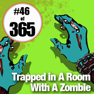 Day 46 of 365 Trapped in A Room With A Zombie #365